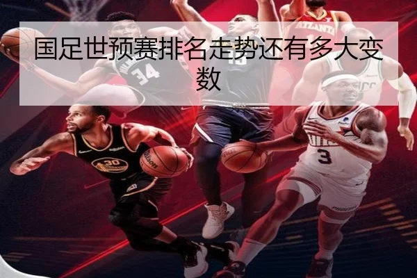 国足世预赛排名走势还有多大变数
